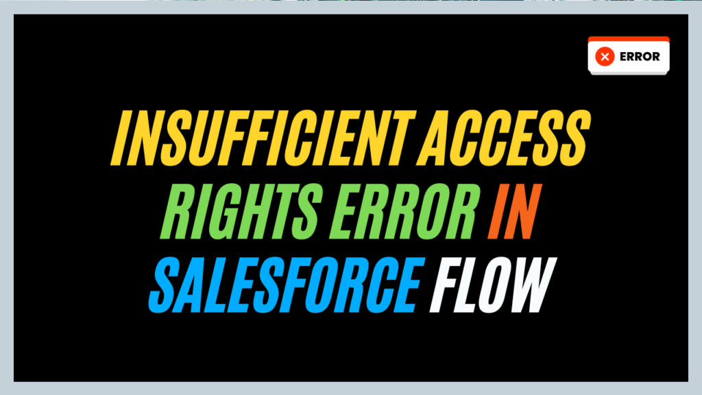 Insufficient Access Rights On Cross-reference Id In Salesforce Flow 